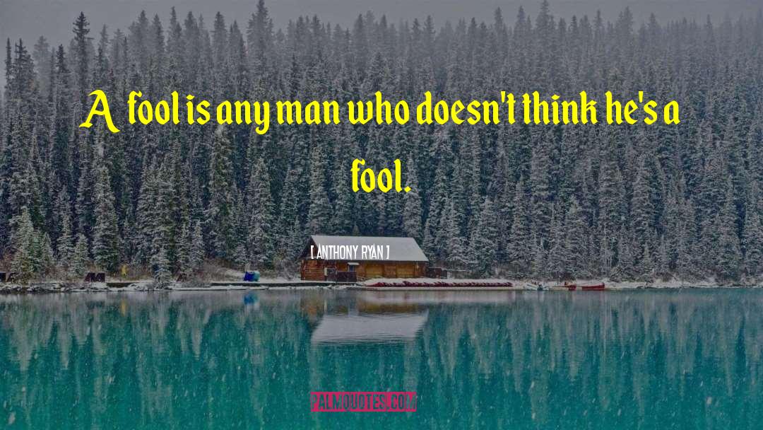 Anthony Ryan Quotes: A fool is any man