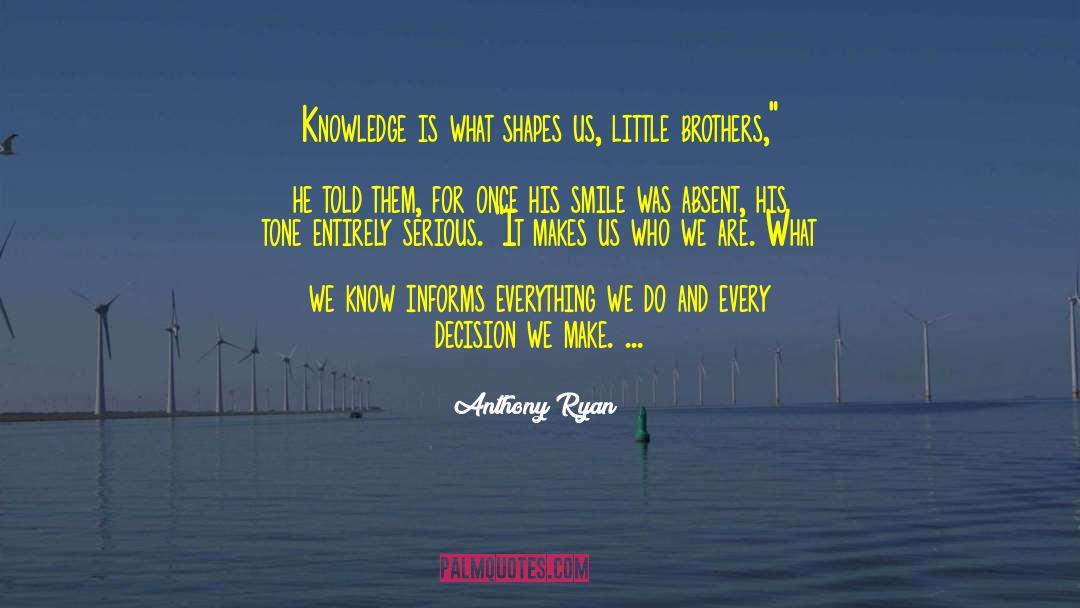 Anthony Ryan Quotes: Knowledge is what shapes us,