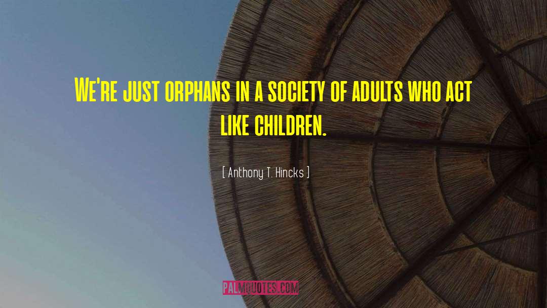 Anthony T. Hincks Quotes: We're just orphans in a