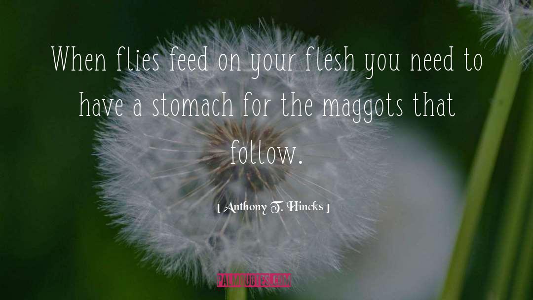 Anthony T. Hincks Quotes: When flies feed on your