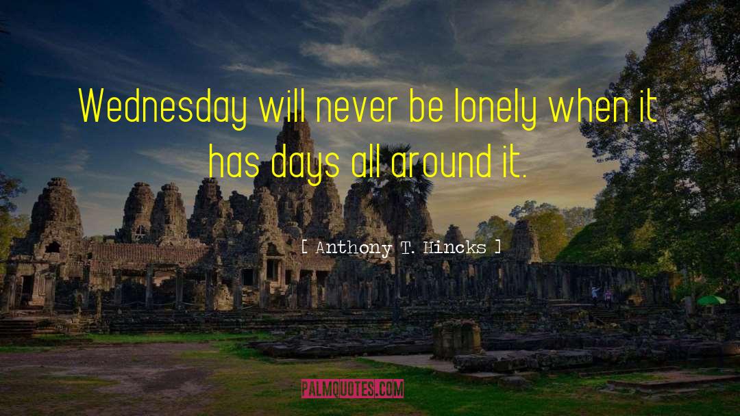 Anthony T. Hincks Quotes: Wednesday will never be lonely