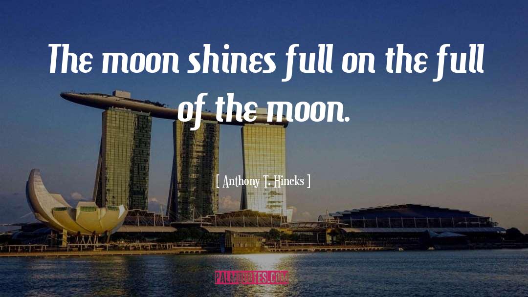 Anthony T. Hincks Quotes: The moon shines full on