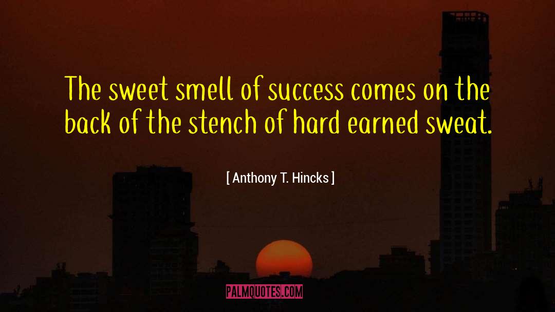 Anthony T. Hincks Quotes: The sweet smell of success