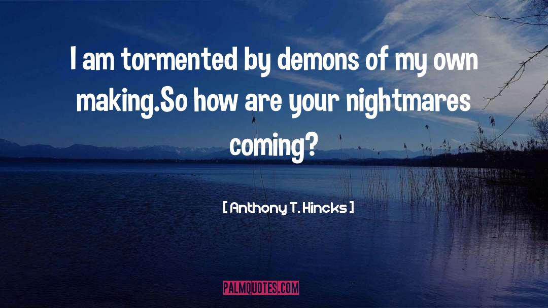 Anthony T. Hincks Quotes: I am tormented by demons