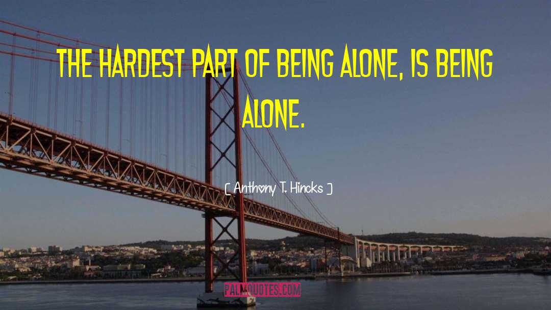 Anthony T. Hincks Quotes: The hardest part of being