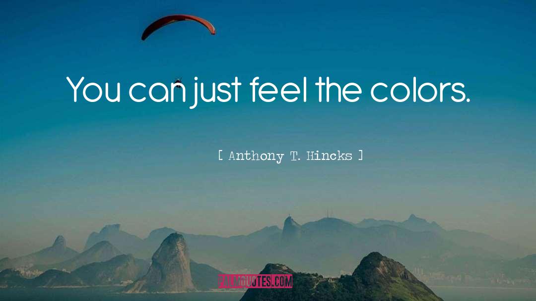 Anthony T. Hincks Quotes: You can just feel the