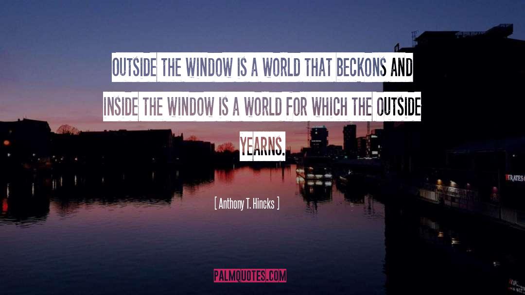 Anthony T. Hincks Quotes: Outside the window is a