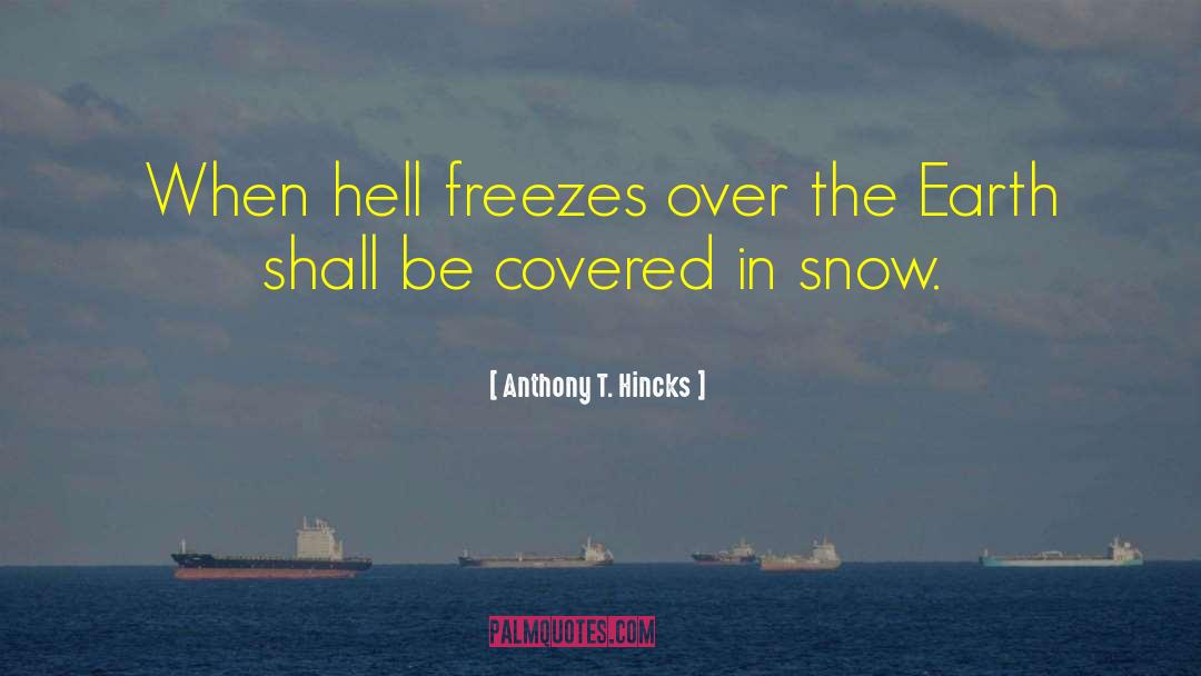 Anthony T. Hincks Quotes: When hell freezes over the