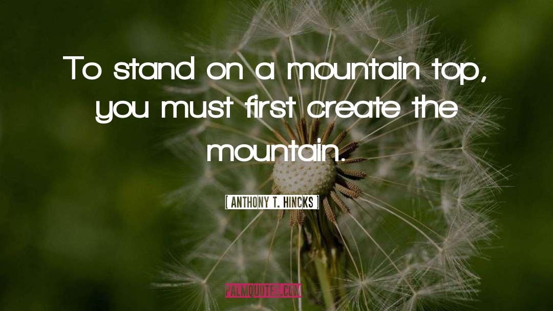 Anthony T. Hincks Quotes: To stand on a mountain