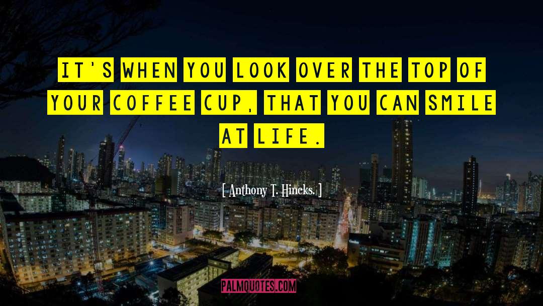 Anthony T. Hincks Quotes: It's when you look over