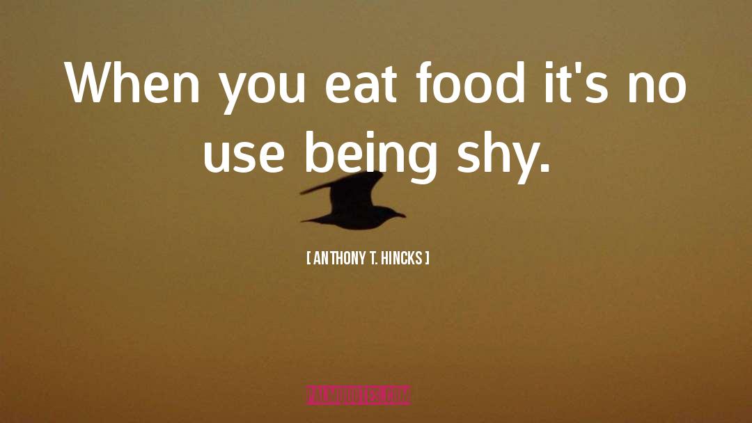 Anthony T. Hincks Quotes: When you eat food it's