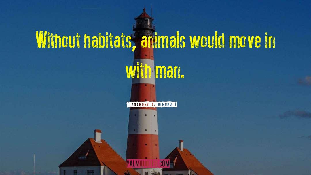 Anthony T. Hincks Quotes: Without habitats, animals would move