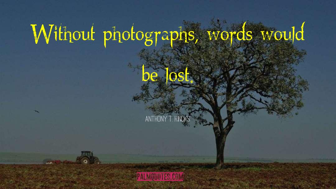 Anthony T. Hincks Quotes: Without photographs, words would be