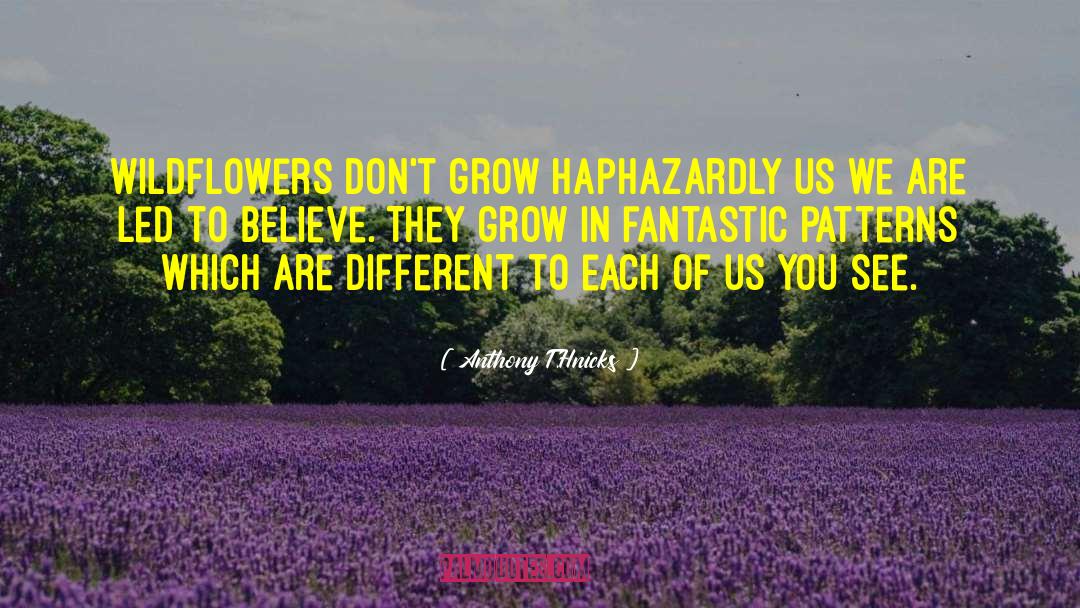 Anthony T.Hnicks Quotes: Wildflowers don't grow haphazardly us