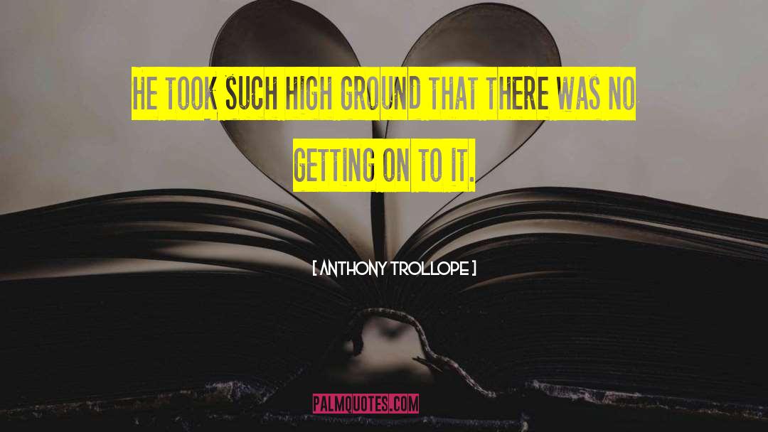 Anthony Trollope Quotes: He took such high ground