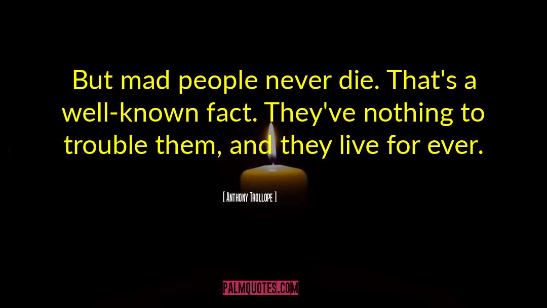 Anthony Trollope Quotes: But mad people never die.