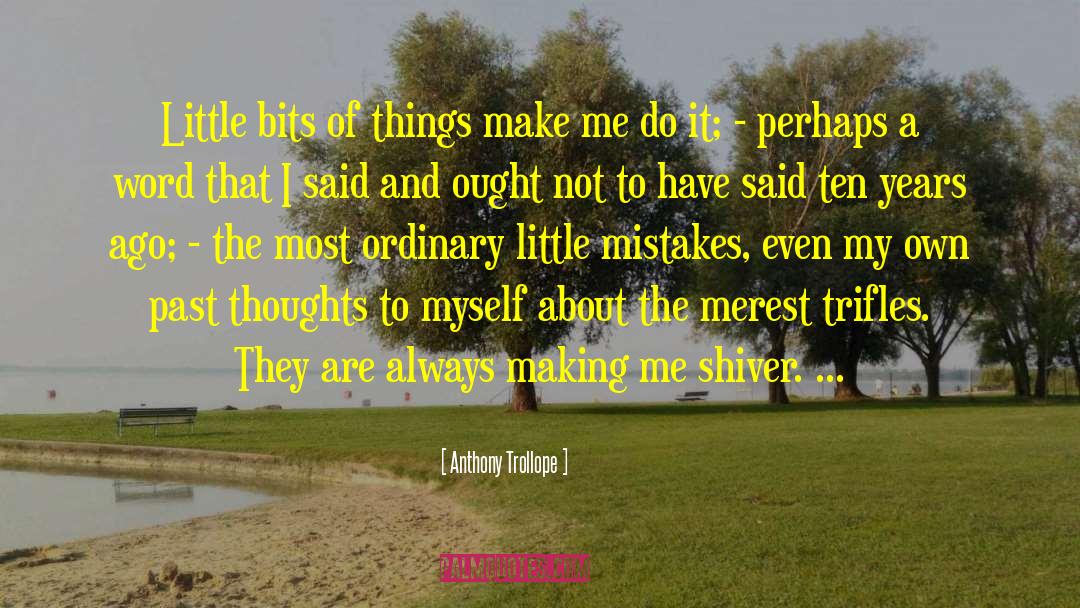 Anthony Trollope Quotes: Little bits of things make