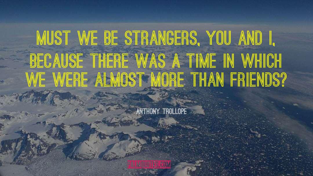 Anthony Trollope Quotes: Must we be strangers, you