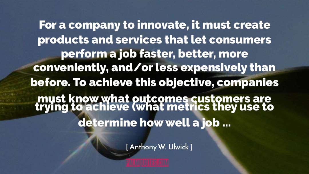 Anthony W. Ulwick Quotes: For a company to innovate,