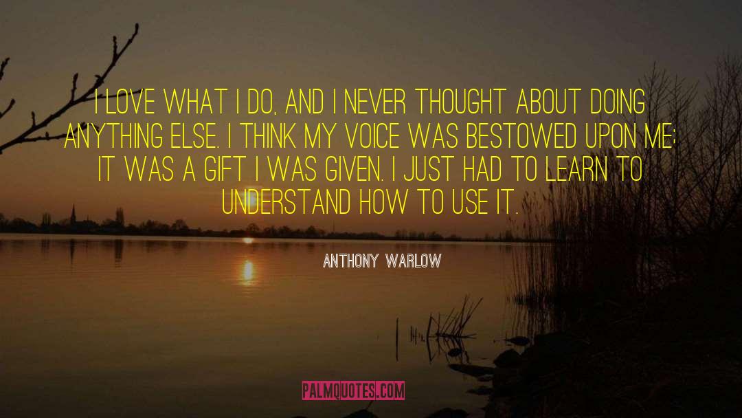Anthony Warlow Quotes: I love what I do,