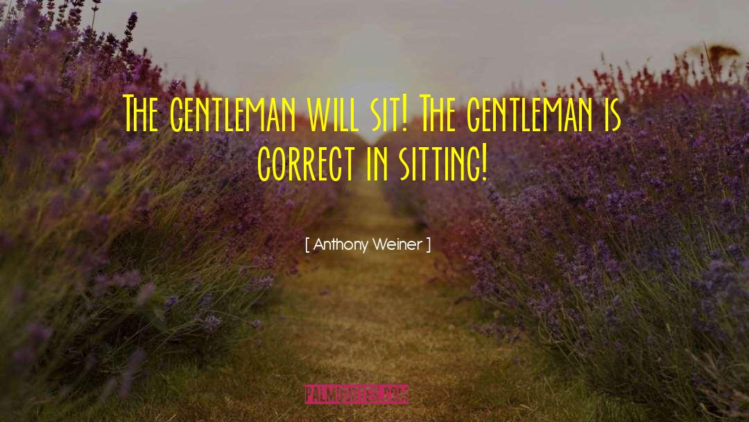 Anthony Weiner Quotes: The gentleman will sit! The