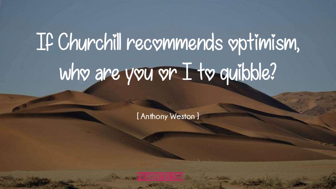 Anthony Weston Quotes: If Churchill recommends optimism, who