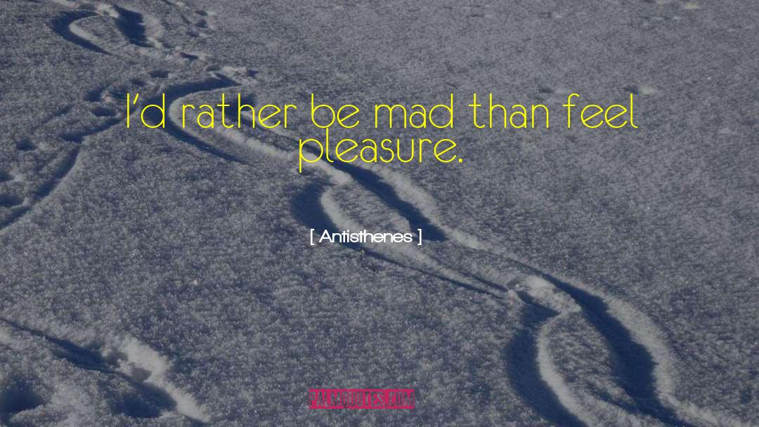 Antisthenes Quotes: I'd rather be mad than