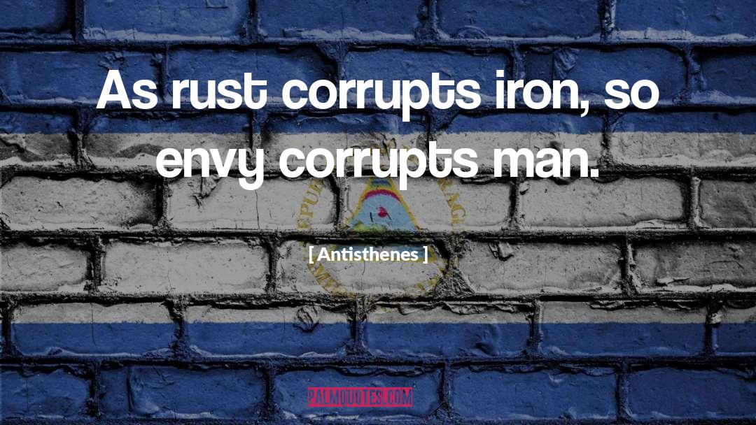 Antisthenes Quotes: As rust corrupts iron, so