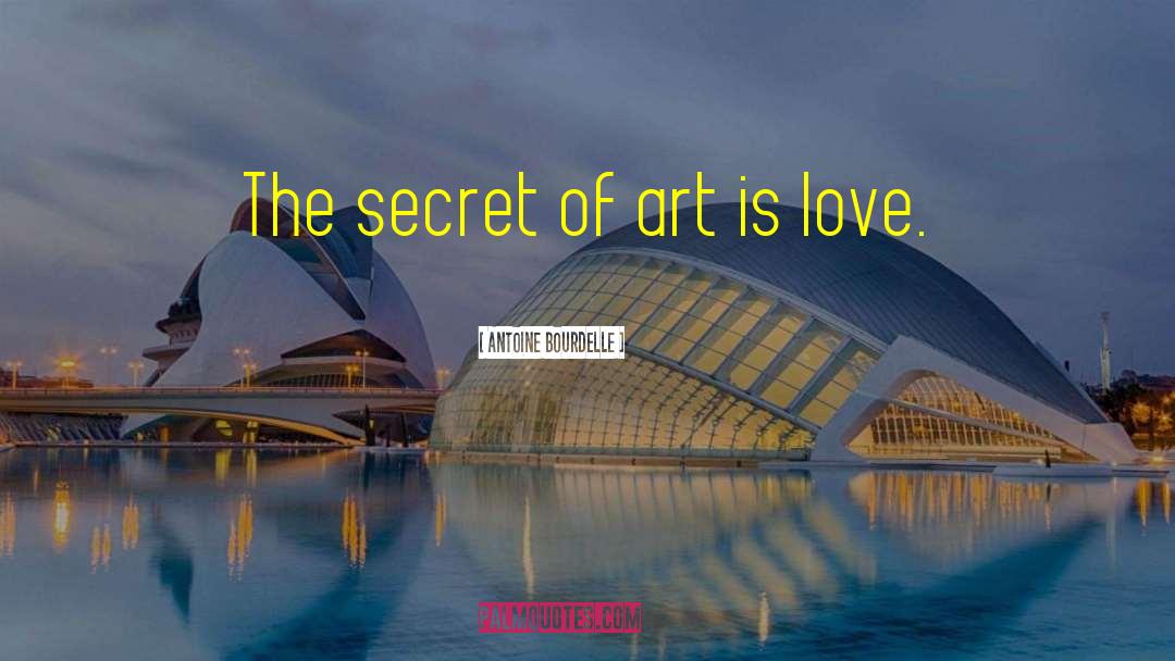 Antoine Bourdelle Quotes: The secret of art is