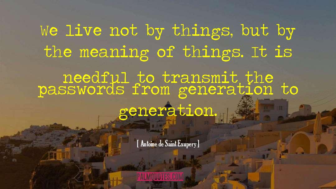 Antoine De Saint Exupery Quotes: We live not by things,