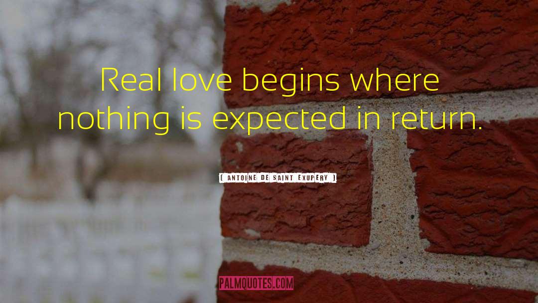 Antoine De Saint Exupery Quotes: Real love begins where nothing