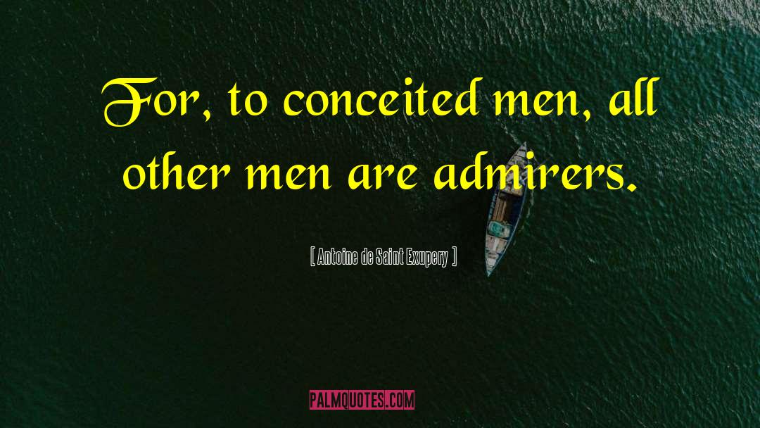 Antoine De Saint Exupery Quotes: For, to conceited men, all