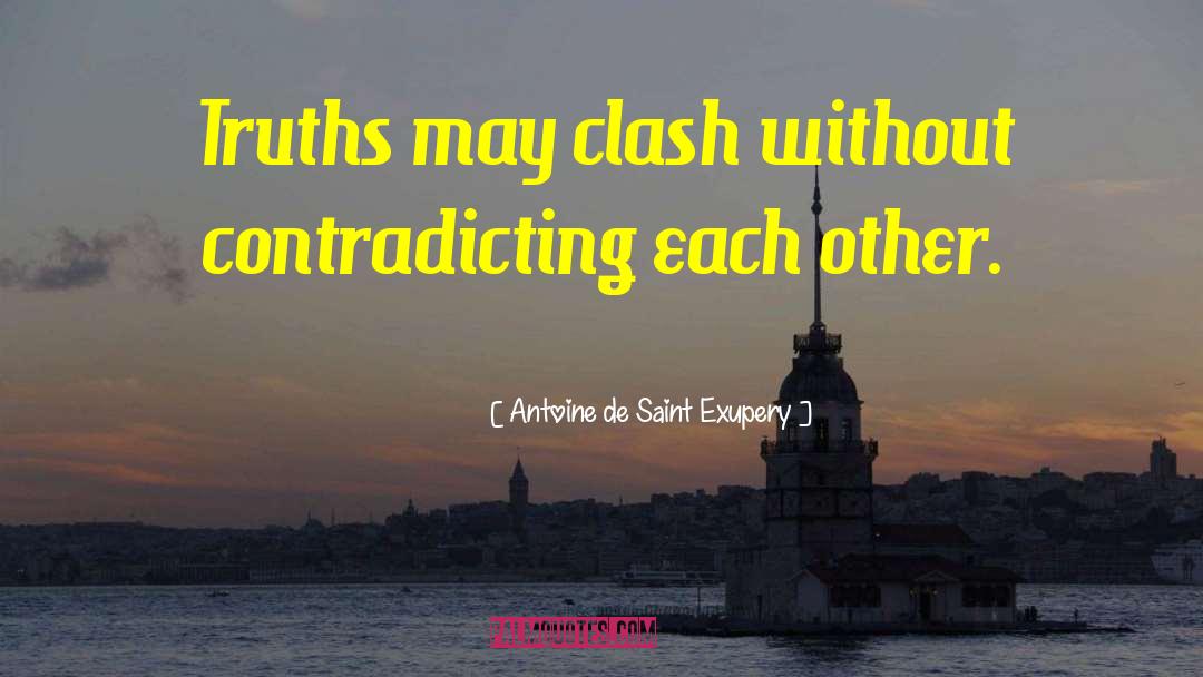 Antoine De Saint Exupery Quotes: Truths may clash without contradicting