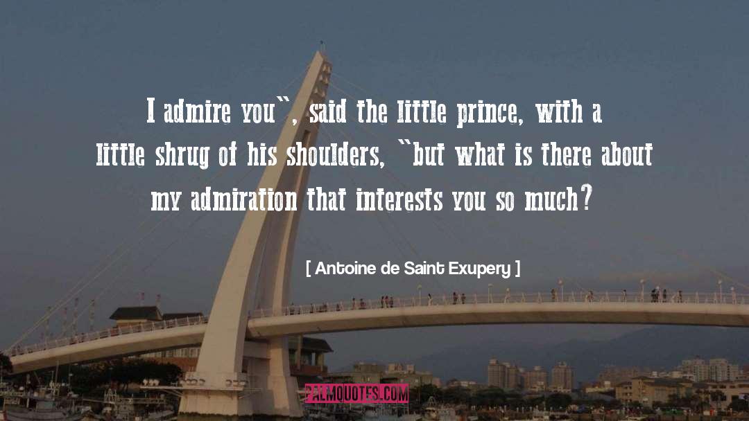 Antoine De Saint Exupery Quotes: I admire you