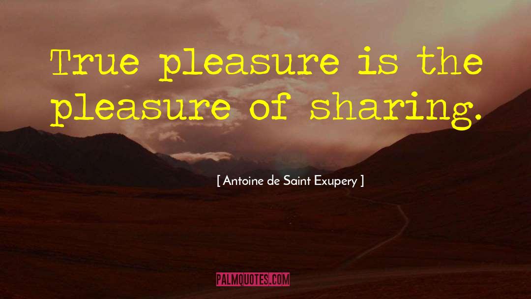 Antoine De Saint Exupery Quotes: True pleasure is the pleasure