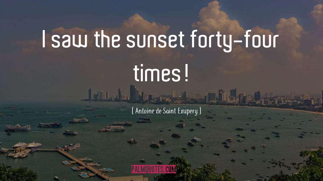 Antoine De Saint Exupery Quotes: I saw the sunset forty-four