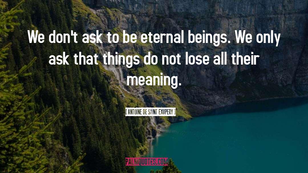 Antoine De Saint Exupery Quotes: We don't ask to be