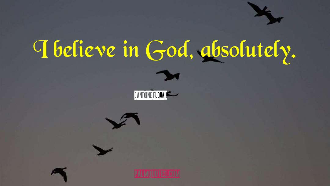 Antoine Fuqua Quotes: I believe in God, absolutely.