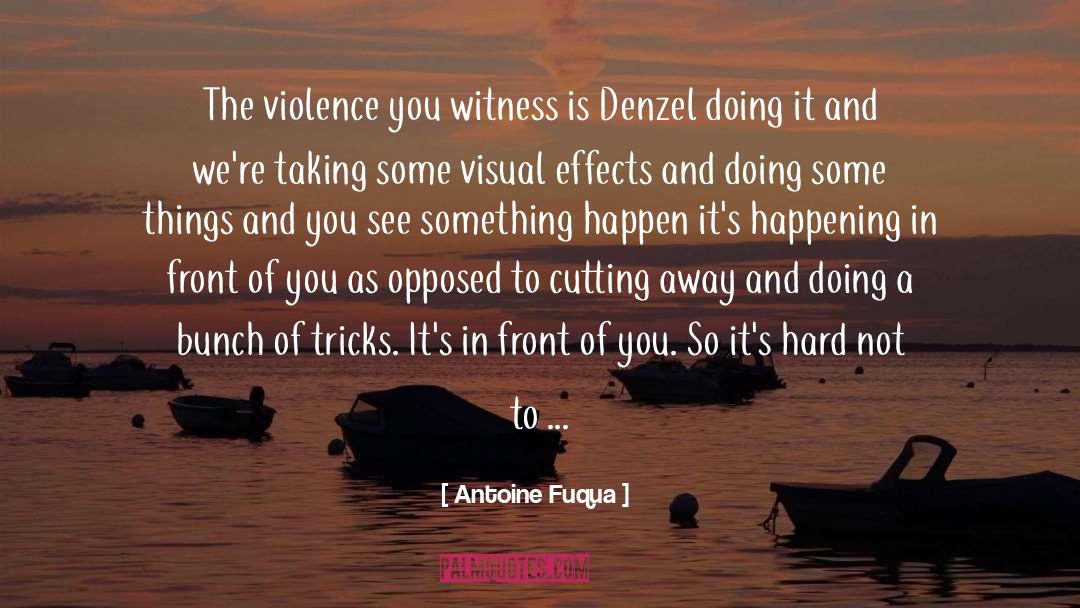 Antoine Fuqua Quotes: The violence you witness is