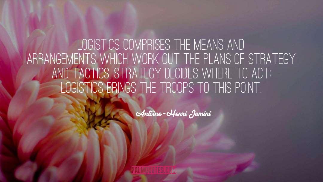 Antoine-Henri Jomini Quotes: Logistics comprises the means and