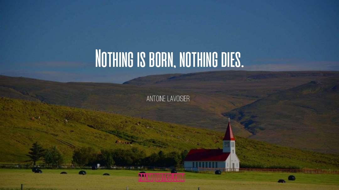 Antoine Lavoisier Quotes: Nothing is born, nothing dies.