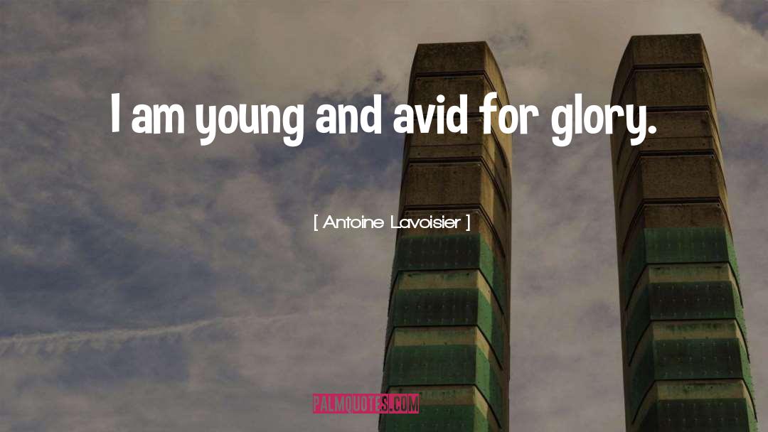 Antoine Lavoisier Quotes: I am young and avid
