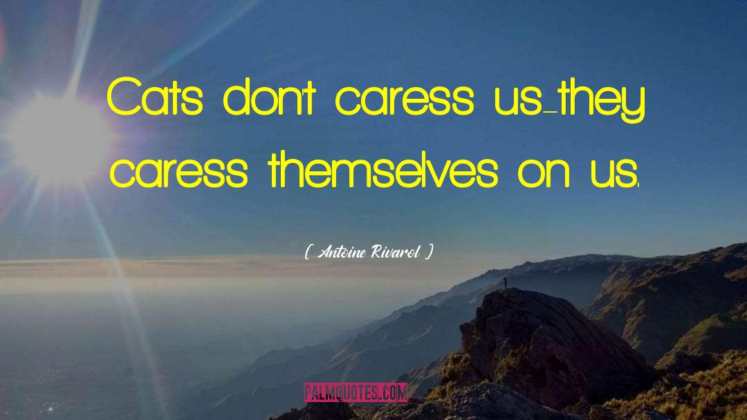 Antoine Rivarol Quotes: Cats don't caress us-they caress