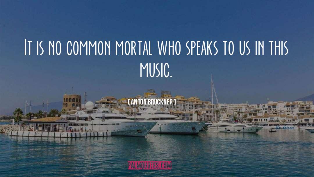 Anton Bruckner Quotes: It is no common mortal