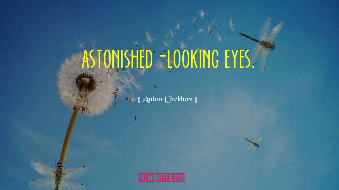 Anton Chekhov Quotes: astonished-looking eyes.