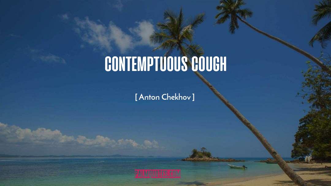 Anton Chekhov Quotes: contemptuous cough