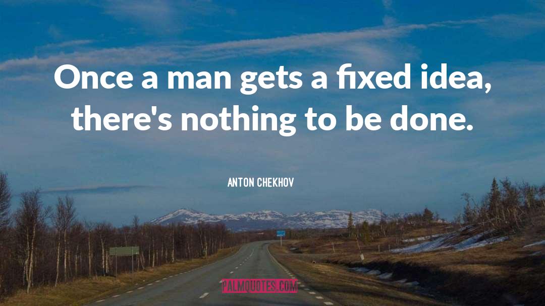 Anton Chekhov Quotes: Once a man gets a