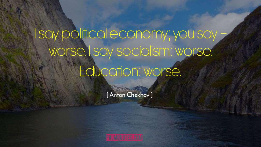 Anton Chekhov Quotes: I say political economy; you