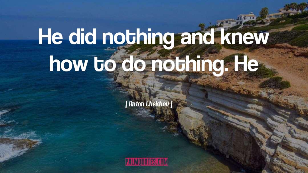 Anton Chekhov Quotes: He did nothing and knew