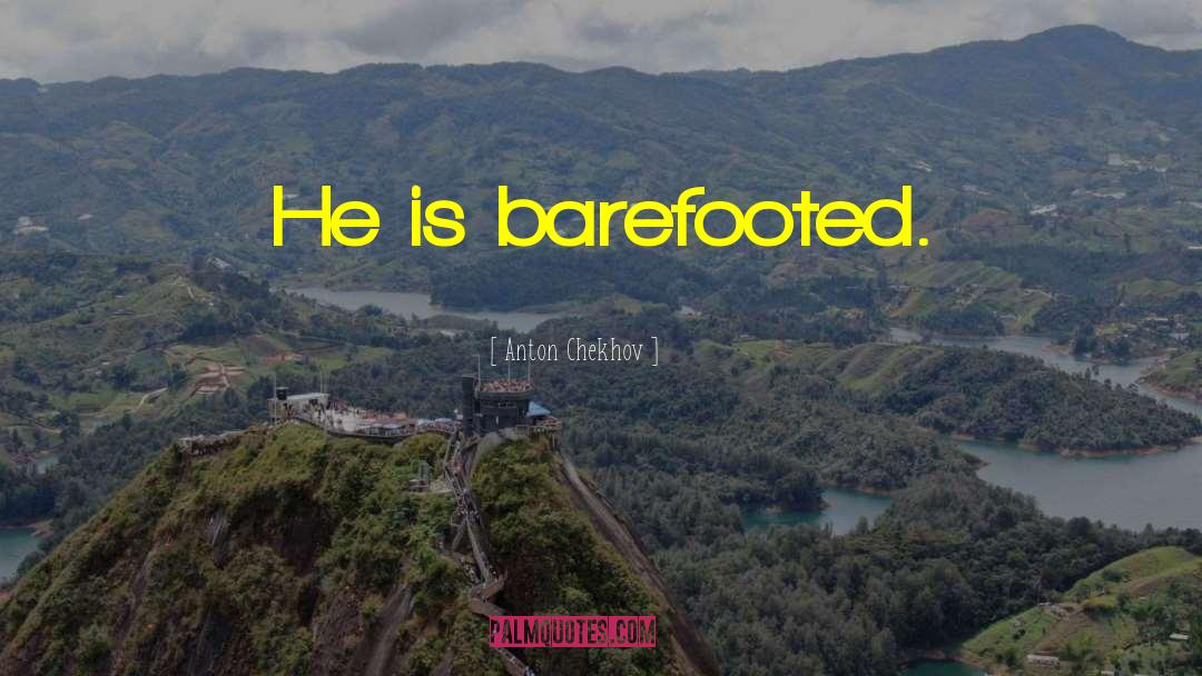 Anton Chekhov Quotes: He is barefooted.